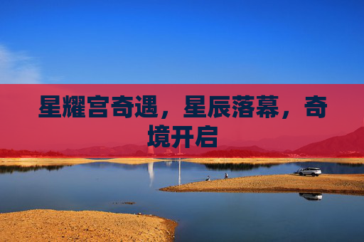 星耀宫奇遇，星辰落幕，奇境开启