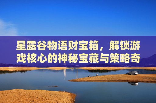 星露谷物语财宝箱，解锁游戏核心的神秘宝藏与策略奇迹