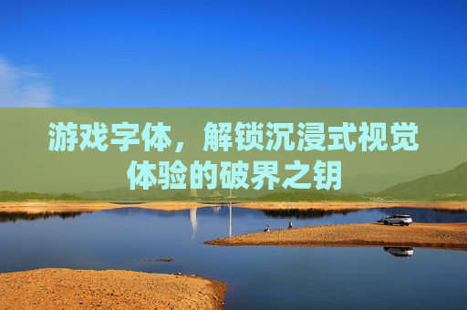 游戏字体，解锁沉浸式视觉体验的破界之钥