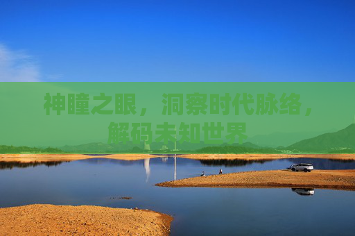 神瞳之眼，洞察时代脉络，解码未知世界