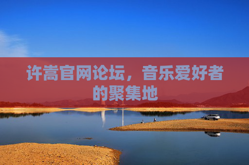 许嵩官网论坛,音乐爱好者的聚集地 许嵩官网论坛,音乐爱好者的聚集地