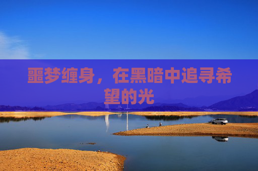 噩梦缠身,在黑暗中追寻希望的光 噩梦缠身,在黑暗中追寻希望的光
