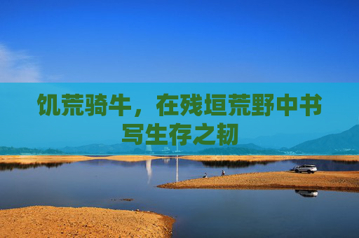 饥荒骑牛，在残垣荒野中书写生存之韧