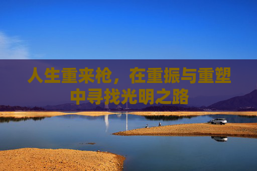 人生重来枪，在重振与重塑中寻找光明之路