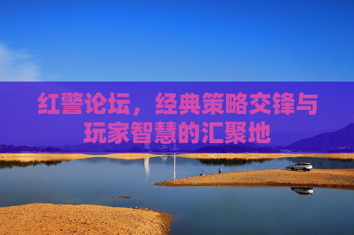 红警论坛,经典策略交锋与玩家智慧的汇聚地 红警论坛,经典策略交锋与玩家智慧的汇聚地