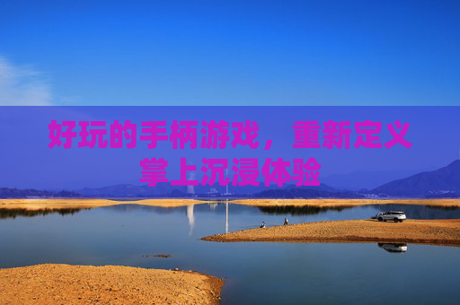好玩的手柄游戏，重新定义掌上沉浸体验
