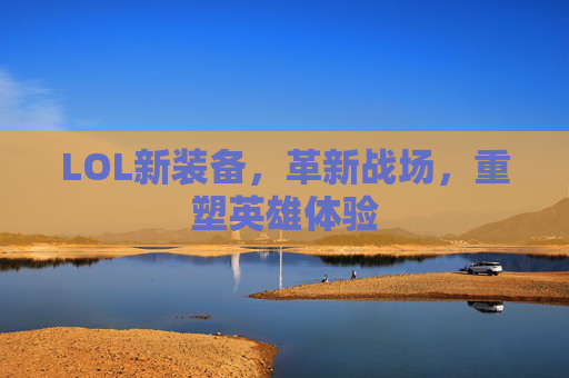 LOL新装备，革新战场，重塑英雄体验