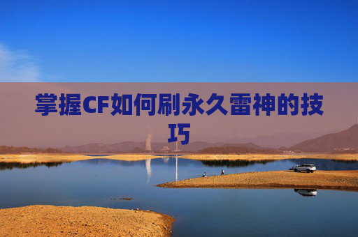 掌握CF如何刷永久雷神的技巧