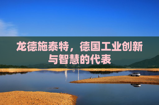 龙德施泰特，德国工业创新与智慧的代表