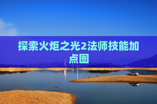 探索火炬之光2法师技能加点图
