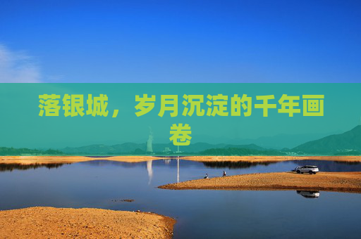 落银城，岁月沉淀的千年画卷