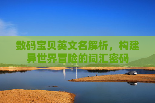 数码宝贝英文名解析,构建异世界冒险的词汇密码 数码宝贝英文名解析,构建异世界冒险的词汇密码