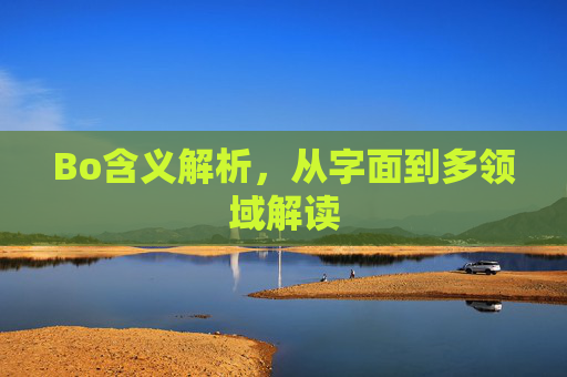 Bo含义解析,从字面到多领域解读 Bo含义解析,从字面到多领域解读