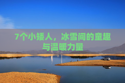 7个小矮人，冰雪间的童趣与温暖力量