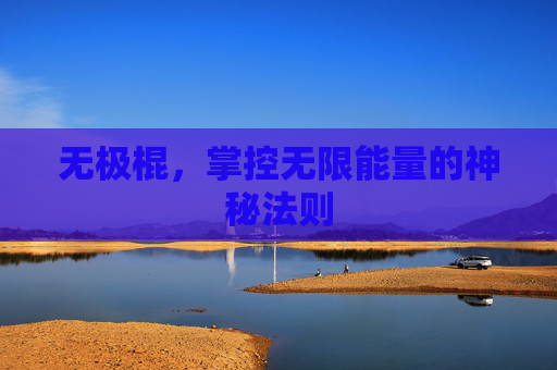 无极棍，掌控无限能量的神秘法则