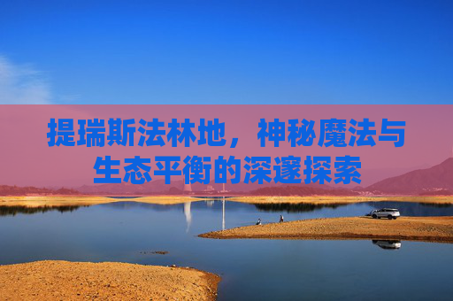 提瑞斯法林地，神秘魔法与生态平衡的深邃探索