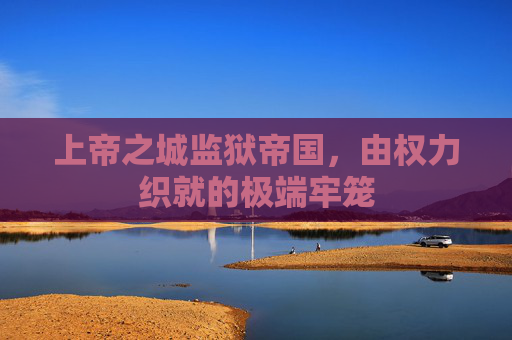 上帝之城监狱帝国，由权力织就的极端牢笼