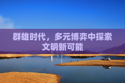 群雄时代，多元博弈中探索文明新可能