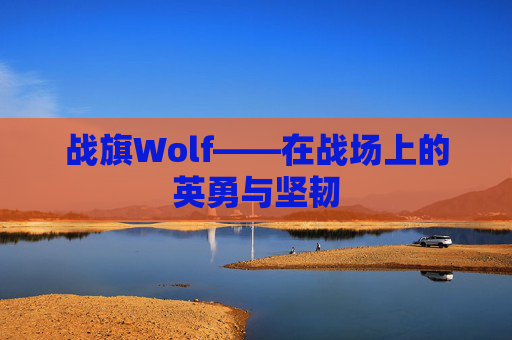 战旗Wolf——在战场上的英勇与坚韧 战旗Wolf——在战场上的英勇与坚韧