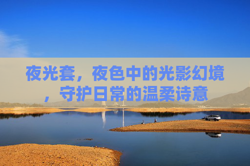 夜光套，夜色中的光影幻境，守护日常的温柔诗意
