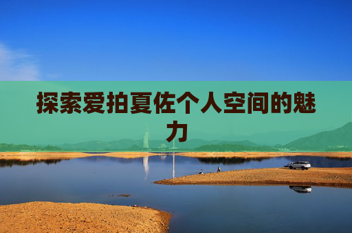 探索爱拍夏佐个人空间的魅力