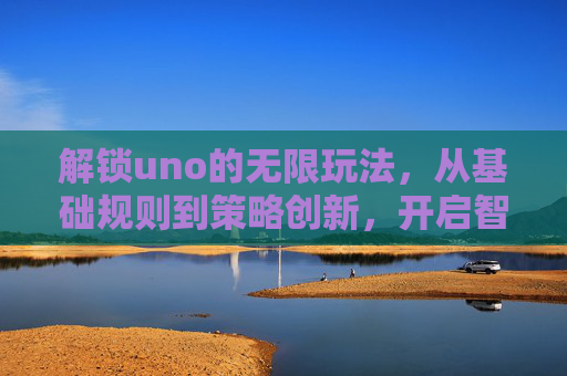 解锁uno的无限玩法,从基础规则到策略创新,开启智胜之旅 解锁uno的无限玩法,从基础规则到策略创新,开启智胜之旅