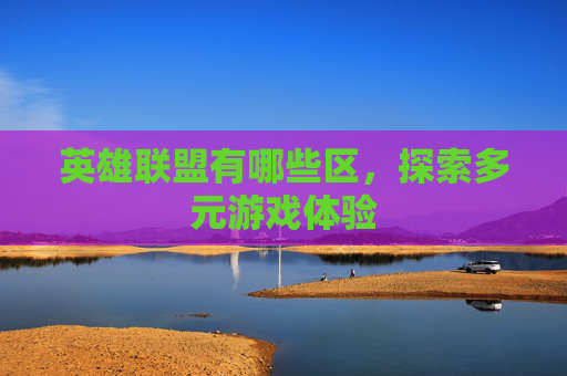 英雄联盟有哪些区，探索多元游戏体验