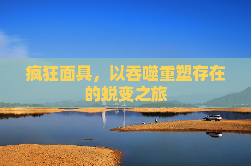 疯狂面具，以吞噬重塑存在的蜕变之旅