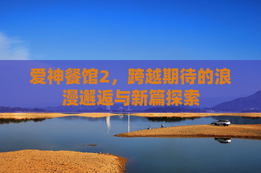 爱神餐馆2，跨越期待的浪漫邂逅与新篇探索