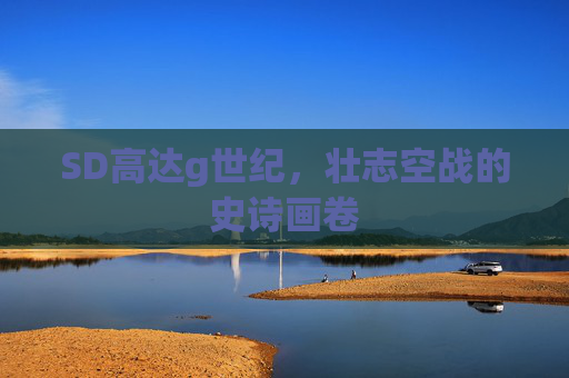 SD高达g世纪，壮志空战的史诗画卷