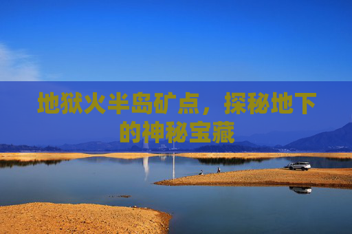地狱火半岛矿点,探秘地下的神秘宝藏 地狱火半岛矿点,探秘地下的神秘宝藏