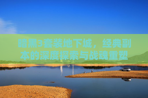 暗黑3套装地下城，经典副本的深度探索与战魂重塑