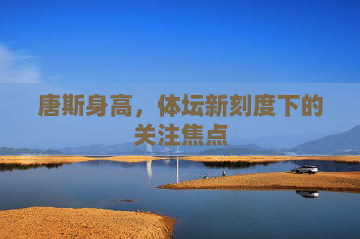 唐斯身高，体坛新刻度下的关注焦点
