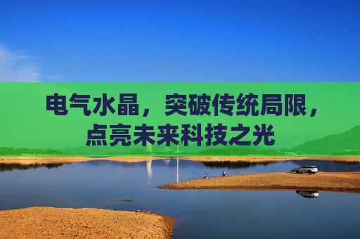 电气水晶，突破传统局限，点亮未来科技之光