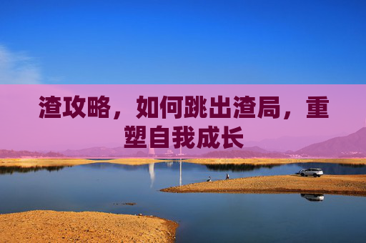 渣攻略，如何跳出渣局，重塑自我成长