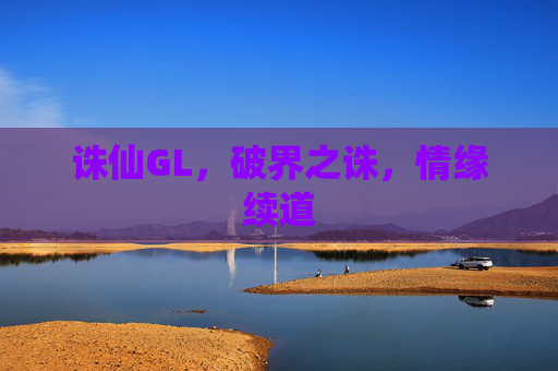 诛仙GL，破界之诛，情缘续道