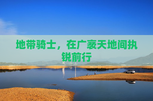 地带骑士，在广袤天地间执锐前行