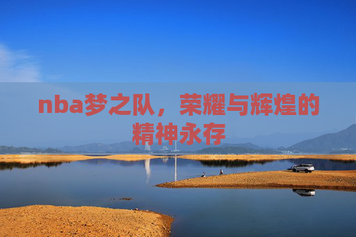 nba梦之队，荣耀与辉煌的精神永存
