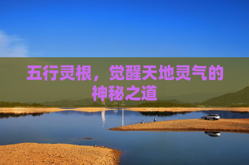 五行灵根，觉醒天地灵气的神秘之道