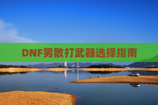 DNF男散打武器选择指南 DNF男散打武器选择指南