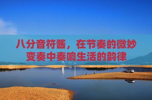 八分音符酱,在节奏的微妙变奏中奏响生活的韵律 八分音符酱,在节奏的微妙变奏中奏响生活的韵律