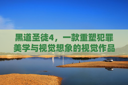 黑道圣徒4,一款重塑犯罪美学与视觉想象的视觉作品 黑道圣徒4,一款重塑犯罪美学与视觉想象的视觉作品