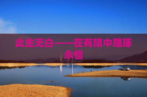 此生无白——在有限中雕琢永恒