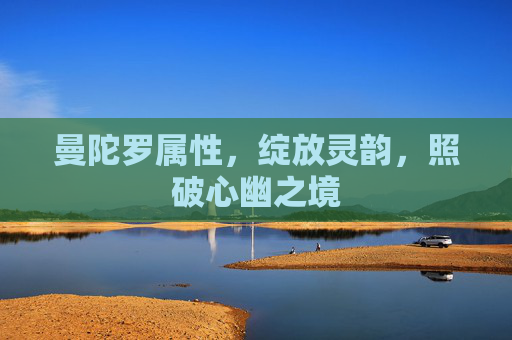 曼陀罗属性,绽放灵韵,照破心幽之境 曼陀罗属性,绽放灵韵,照破心幽之境