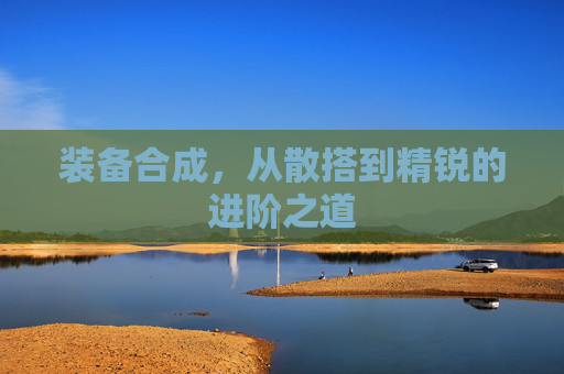 装备合成，从散搭到精锐的进阶之道