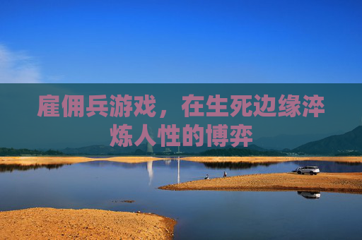 雇佣兵游戏，在生死边缘淬炼人性的博弈