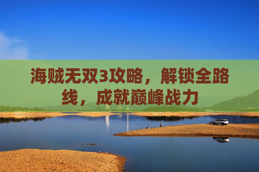 海贼无双3攻略，解锁全路线，成就巅峰战力