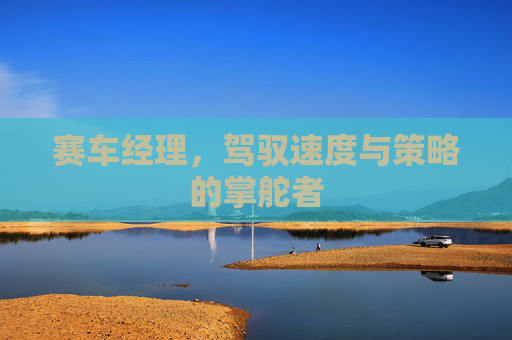 赛车经理,驾驭速度与策略的掌舵者 赛车经理,驾驭速度与策略的掌舵者
