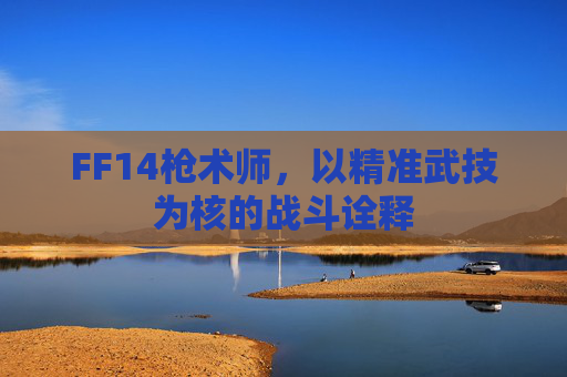 FF14枪术师，以精准武技为核的战斗诠释