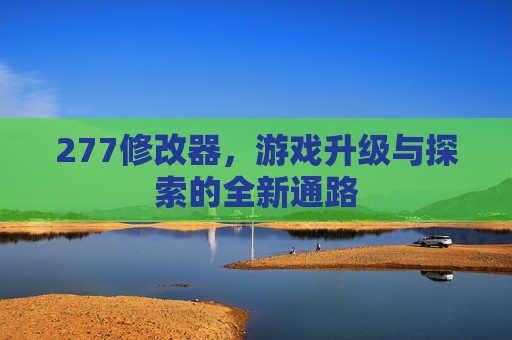 277修改器，游戏升级与探索的全新通路